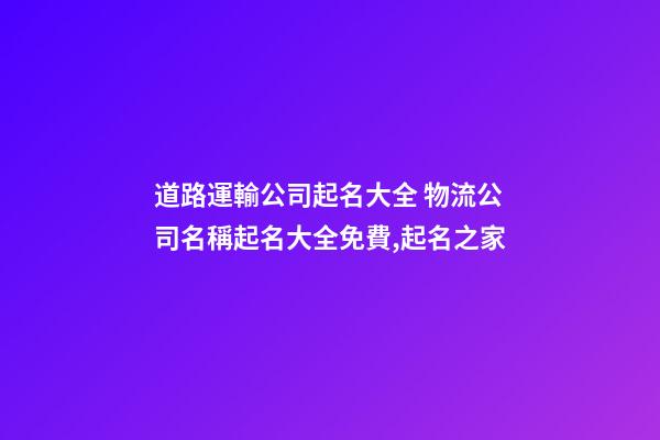 道路運輸公司起名大全 物流公司名稱起名大全免費,起名之家